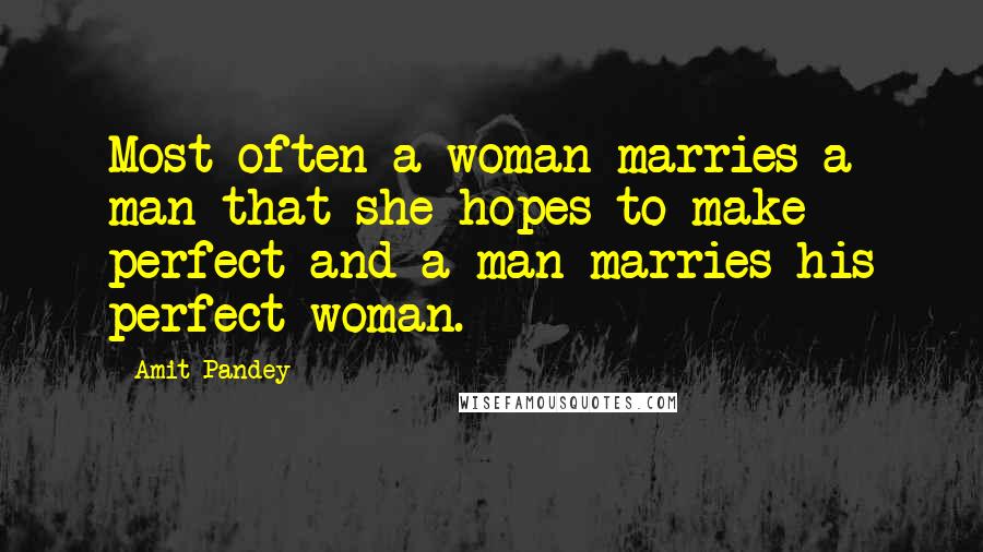Amit Pandey Quotes: Most often a woman marries a man that she hopes to make perfect and a man marries his perfect woman.