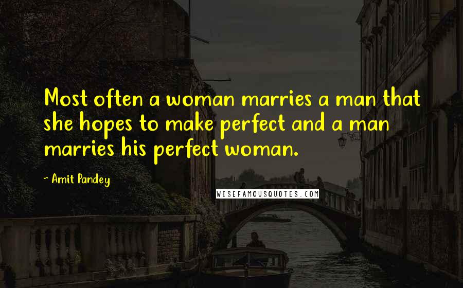 Amit Pandey Quotes: Most often a woman marries a man that she hopes to make perfect and a man marries his perfect woman.