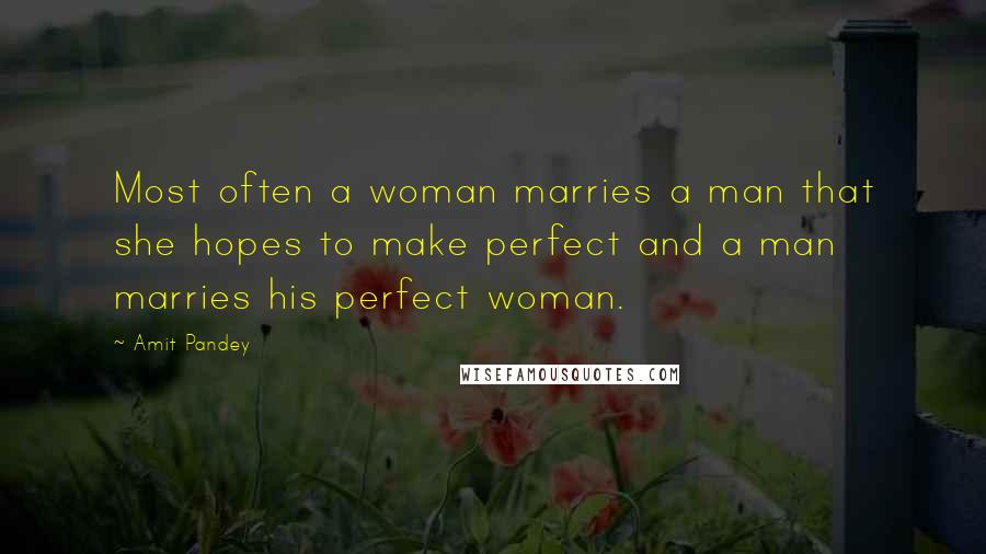 Amit Pandey Quotes: Most often a woman marries a man that she hopes to make perfect and a man marries his perfect woman.