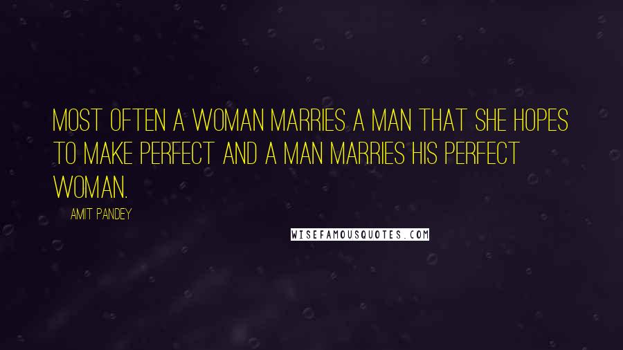 Amit Pandey Quotes: Most often a woman marries a man that she hopes to make perfect and a man marries his perfect woman.