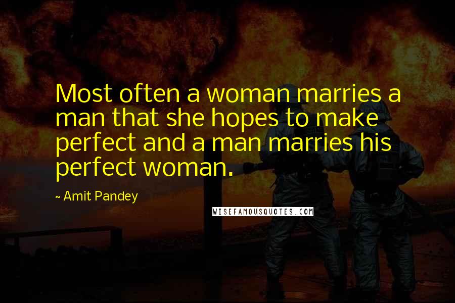 Amit Pandey Quotes: Most often a woman marries a man that she hopes to make perfect and a man marries his perfect woman.