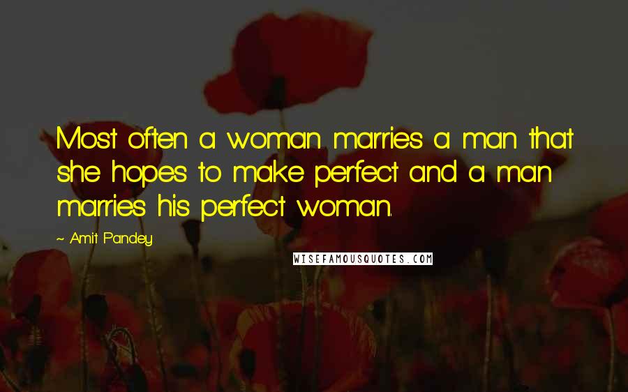 Amit Pandey Quotes: Most often a woman marries a man that she hopes to make perfect and a man marries his perfect woman.