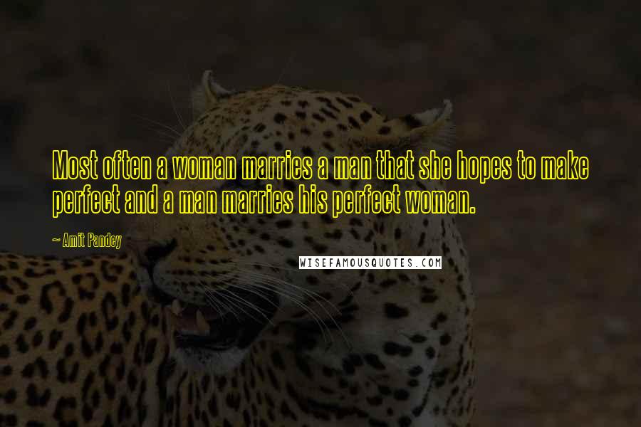 Amit Pandey Quotes: Most often a woman marries a man that she hopes to make perfect and a man marries his perfect woman.
