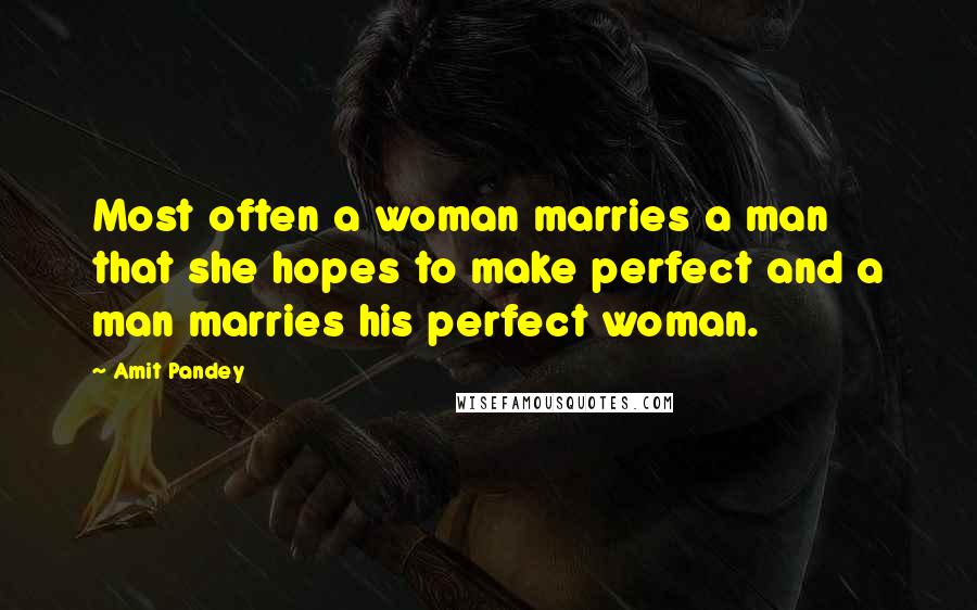 Amit Pandey Quotes: Most often a woman marries a man that she hopes to make perfect and a man marries his perfect woman.