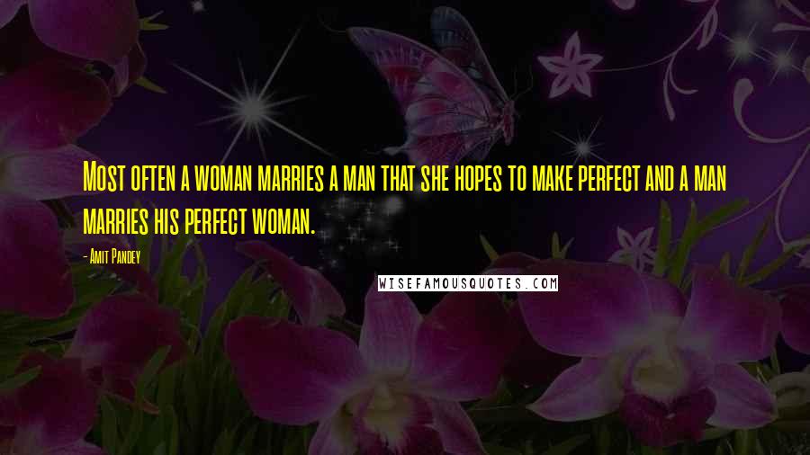 Amit Pandey Quotes: Most often a woman marries a man that she hopes to make perfect and a man marries his perfect woman.