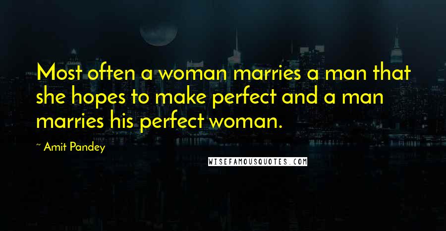 Amit Pandey Quotes: Most often a woman marries a man that she hopes to make perfect and a man marries his perfect woman.