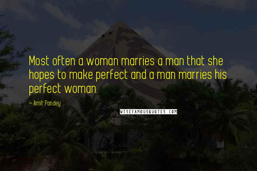 Amit Pandey Quotes: Most often a woman marries a man that she hopes to make perfect and a man marries his perfect woman.