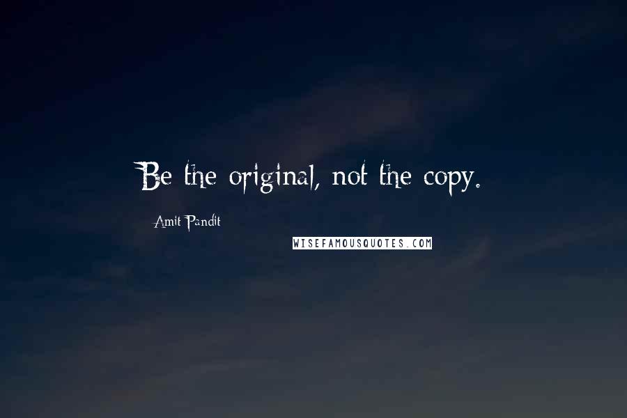 Amit Pandit Quotes: Be the original, not the copy.