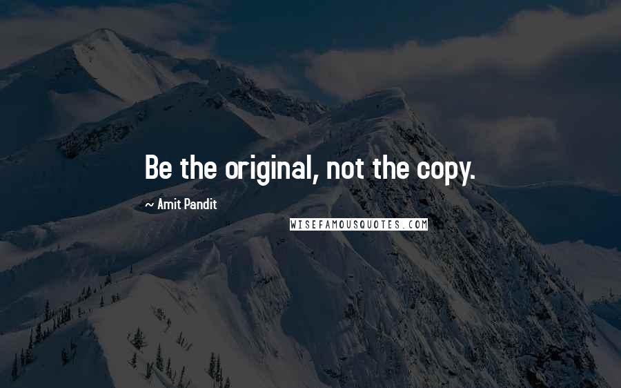 Amit Pandit Quotes: Be the original, not the copy.