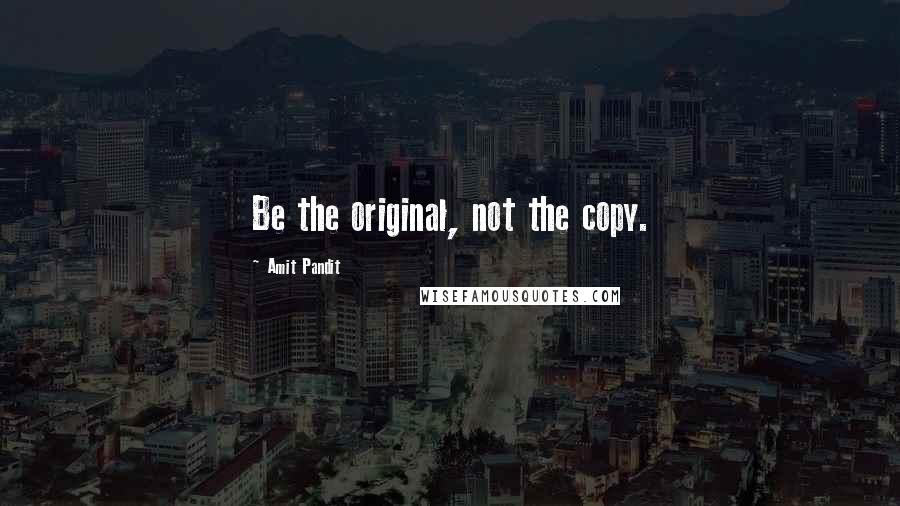 Amit Pandit Quotes: Be the original, not the copy.