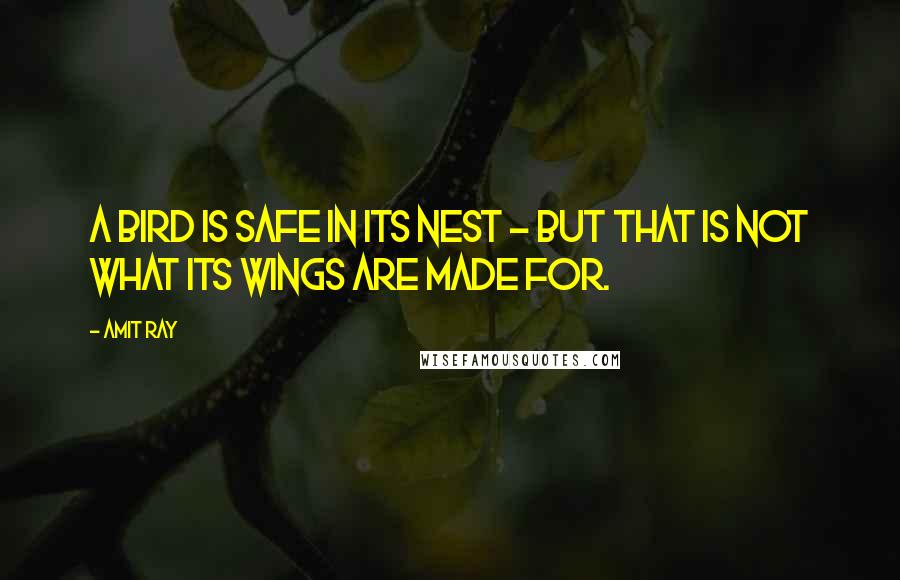 Amit Ray Quotes: A bird is safe in its nest - but that is not what its wings are made for.