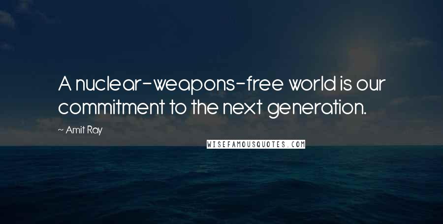 Amit Ray Quotes: A nuclear-weapons-free world is our commitment to the next generation.