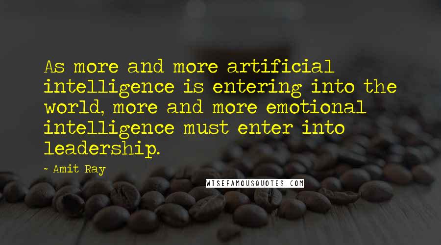 Amit Ray Quotes: As more and more artificial intelligence is entering into the world, more and more emotional intelligence must enter into leadership.