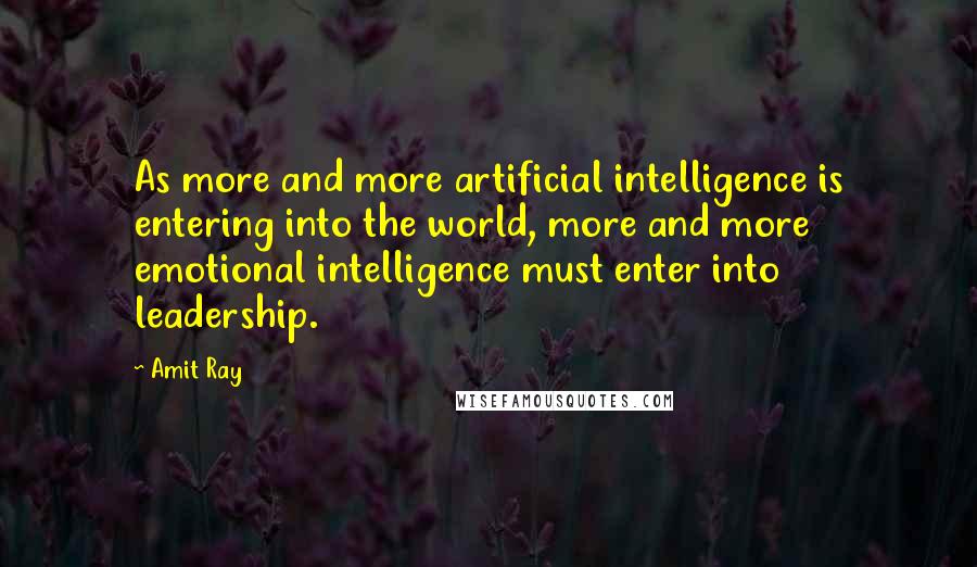 Amit Ray Quotes: As more and more artificial intelligence is entering into the world, more and more emotional intelligence must enter into leadership.