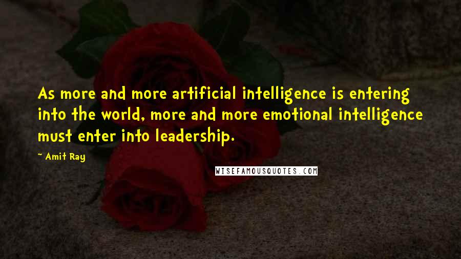 Amit Ray Quotes: As more and more artificial intelligence is entering into the world, more and more emotional intelligence must enter into leadership.