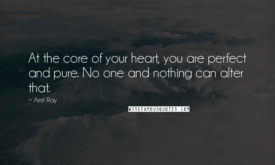 Amit Ray Quotes: At the core of your heart, you are perfect and pure. No one and nothing can alter that.