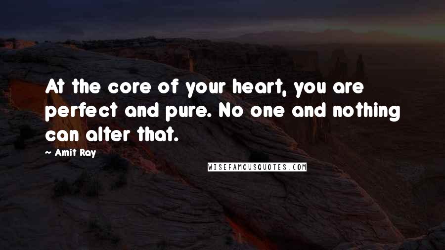Amit Ray Quotes: At the core of your heart, you are perfect and pure. No one and nothing can alter that.