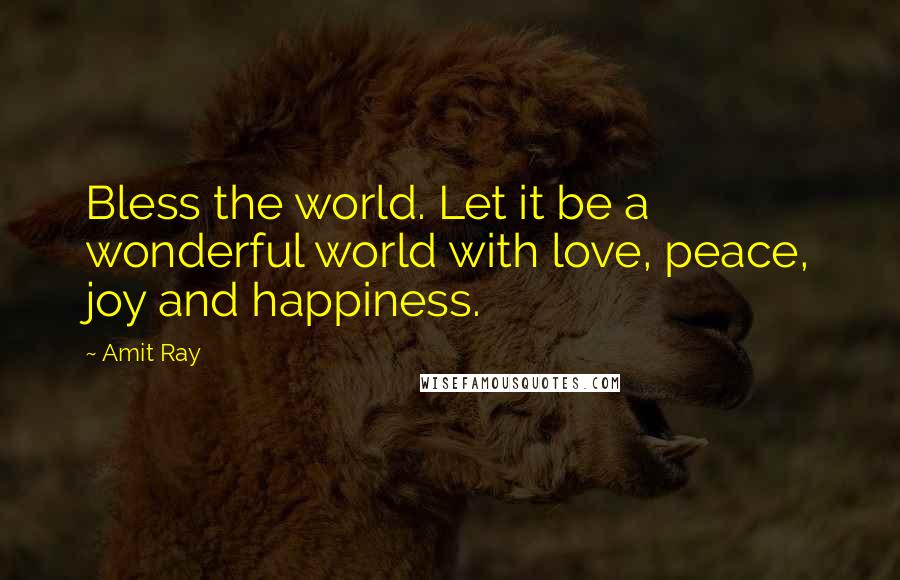 Amit Ray Quotes: Bless the world. Let it be a wonderful world with love, peace, joy and happiness.