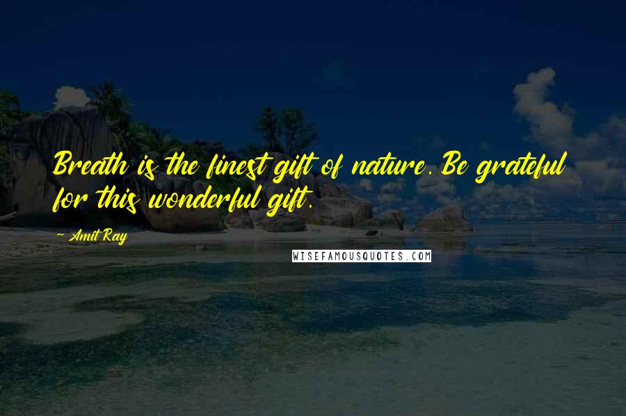 Amit Ray Quotes: Breath is the finest gift of nature. Be grateful for this wonderful gift.