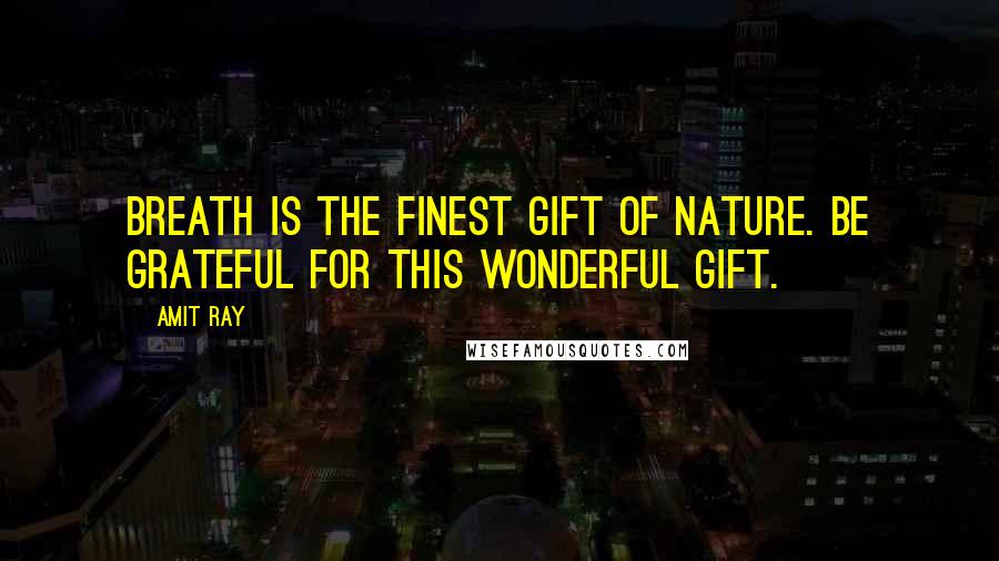 Amit Ray Quotes: Breath is the finest gift of nature. Be grateful for this wonderful gift.