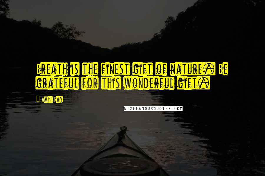 Amit Ray Quotes: Breath is the finest gift of nature. Be grateful for this wonderful gift.