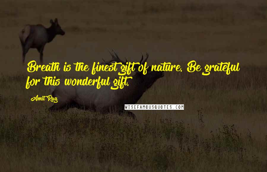 Amit Ray Quotes: Breath is the finest gift of nature. Be grateful for this wonderful gift.