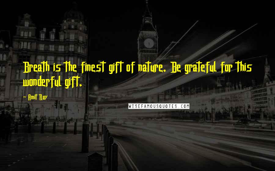 Amit Ray Quotes: Breath is the finest gift of nature. Be grateful for this wonderful gift.