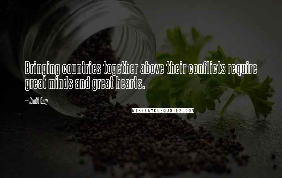 Amit Ray Quotes: Bringing countries together above their conflicts require great minds and great hearts.