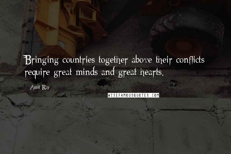 Amit Ray Quotes: Bringing countries together above their conflicts require great minds and great hearts.