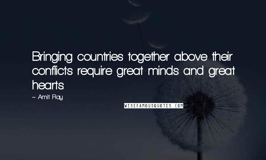 Amit Ray Quotes: Bringing countries together above their conflicts require great minds and great hearts.