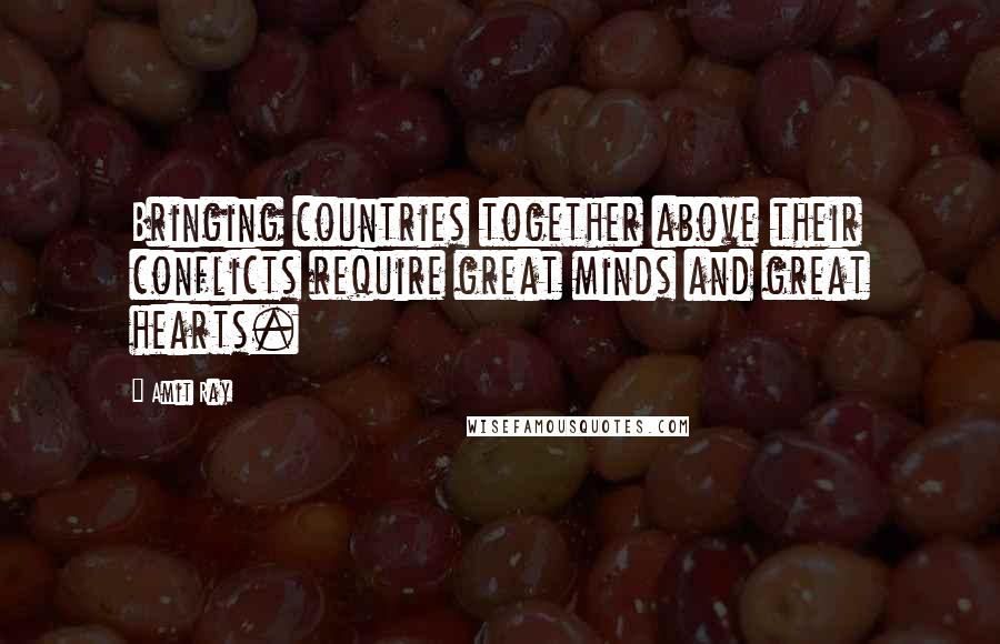 Amit Ray Quotes: Bringing countries together above their conflicts require great minds and great hearts.