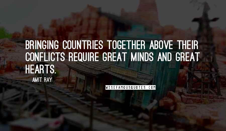 Amit Ray Quotes: Bringing countries together above their conflicts require great minds and great hearts.