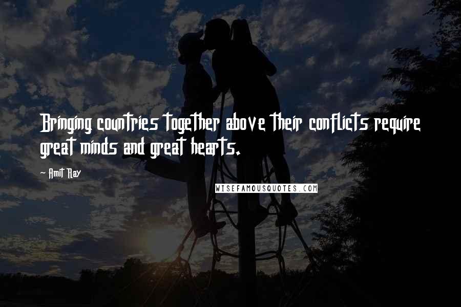 Amit Ray Quotes: Bringing countries together above their conflicts require great minds and great hearts.