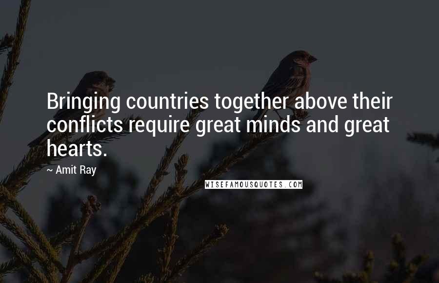 Amit Ray Quotes: Bringing countries together above their conflicts require great minds and great hearts.