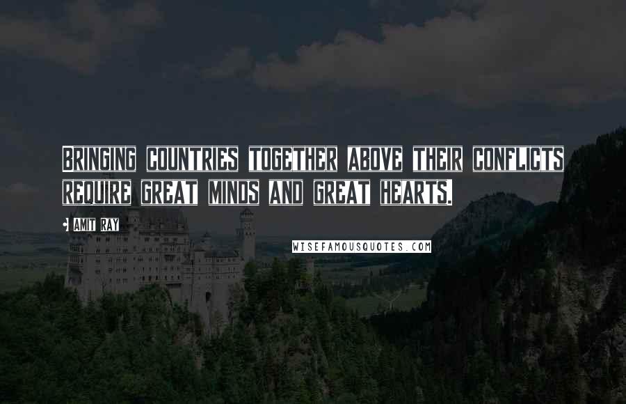 Amit Ray Quotes: Bringing countries together above their conflicts require great minds and great hearts.