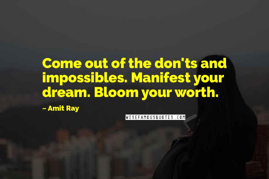 Amit Ray Quotes: Come out of the don'ts and impossibles. Manifest your dream. Bloom your worth.