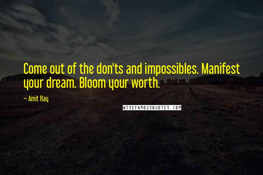 Amit Ray Quotes: Come out of the don'ts and impossibles. Manifest your dream. Bloom your worth.