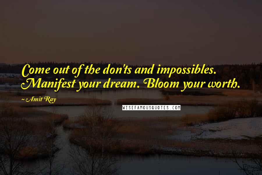 Amit Ray Quotes: Come out of the don'ts and impossibles. Manifest your dream. Bloom your worth.
