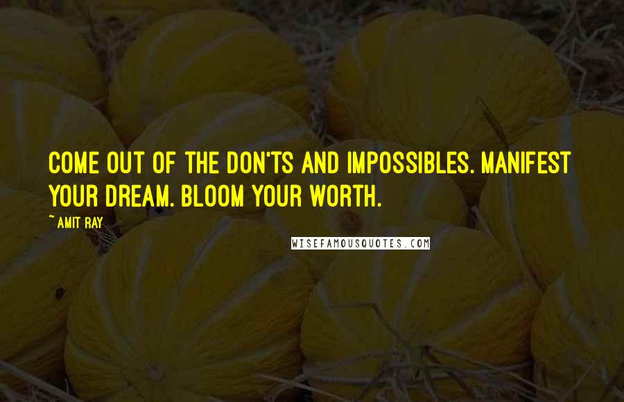 Amit Ray Quotes: Come out of the don'ts and impossibles. Manifest your dream. Bloom your worth.