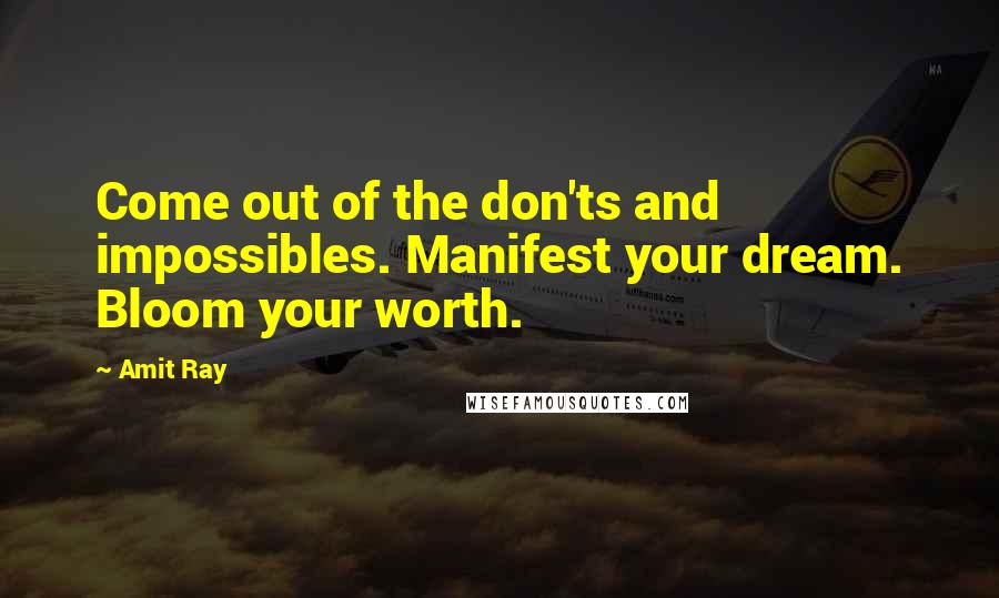 Amit Ray Quotes: Come out of the don'ts and impossibles. Manifest your dream. Bloom your worth.