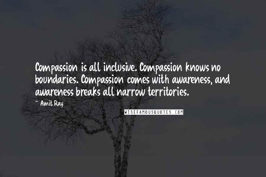 Amit Ray Quotes: Compassion is all inclusive. Compassion knows no boundaries. Compassion comes with awareness, and awareness breaks all narrow territories.