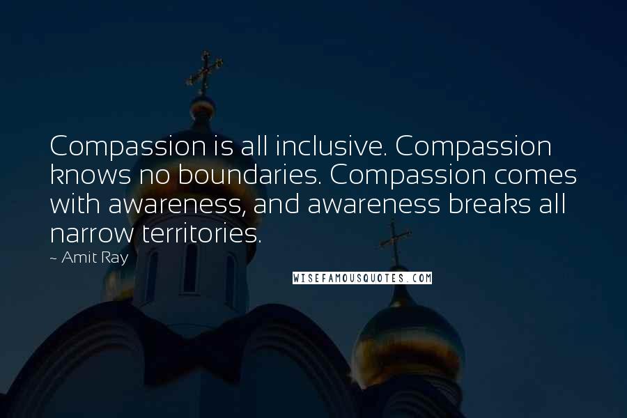 Amit Ray Quotes: Compassion is all inclusive. Compassion knows no boundaries. Compassion comes with awareness, and awareness breaks all narrow territories.