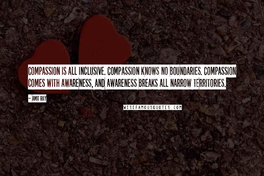 Amit Ray Quotes: Compassion is all inclusive. Compassion knows no boundaries. Compassion comes with awareness, and awareness breaks all narrow territories.