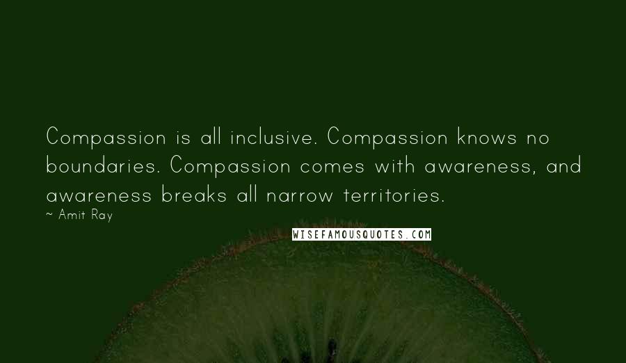 Amit Ray Quotes: Compassion is all inclusive. Compassion knows no boundaries. Compassion comes with awareness, and awareness breaks all narrow territories.