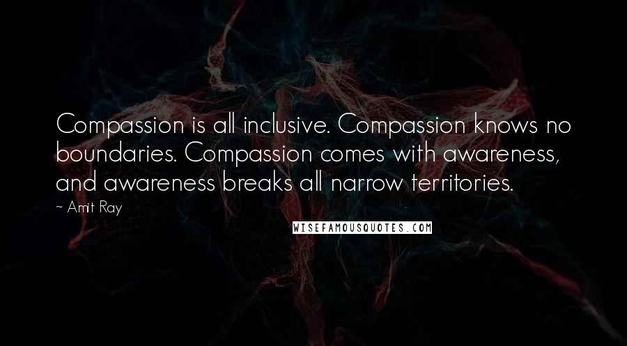 Amit Ray Quotes: Compassion is all inclusive. Compassion knows no boundaries. Compassion comes with awareness, and awareness breaks all narrow territories.