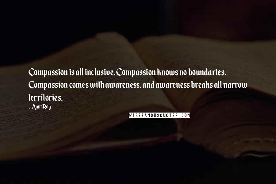 Amit Ray Quotes: Compassion is all inclusive. Compassion knows no boundaries. Compassion comes with awareness, and awareness breaks all narrow territories.