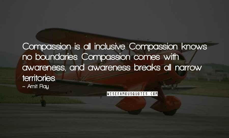 Amit Ray Quotes: Compassion is all inclusive. Compassion knows no boundaries. Compassion comes with awareness, and awareness breaks all narrow territories.