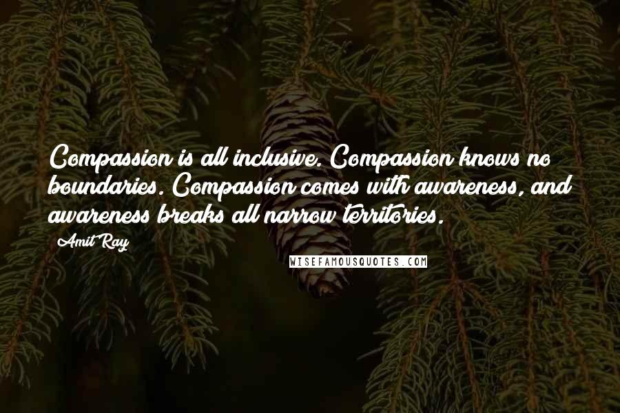 Amit Ray Quotes: Compassion is all inclusive. Compassion knows no boundaries. Compassion comes with awareness, and awareness breaks all narrow territories.
