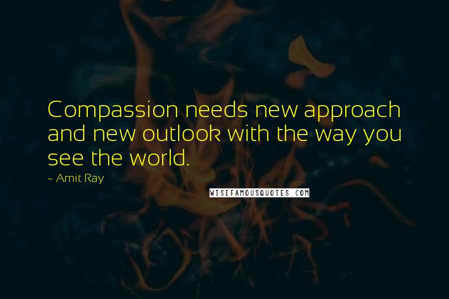 Amit Ray Quotes: Compassion needs new approach and new outlook with the way you see the world.