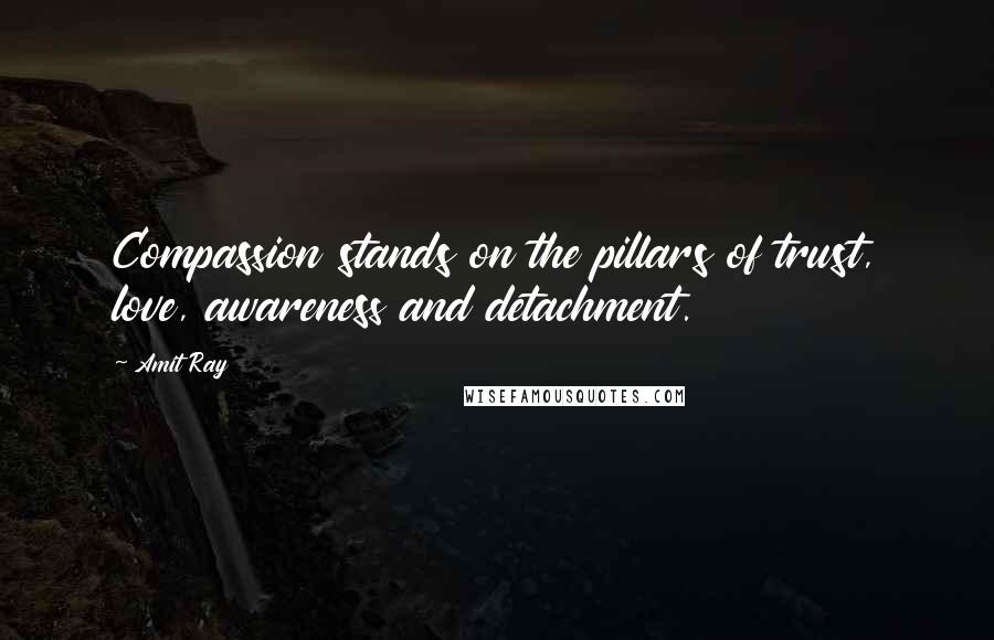 Amit Ray Quotes: Compassion stands on the pillars of trust, love, awareness and detachment.